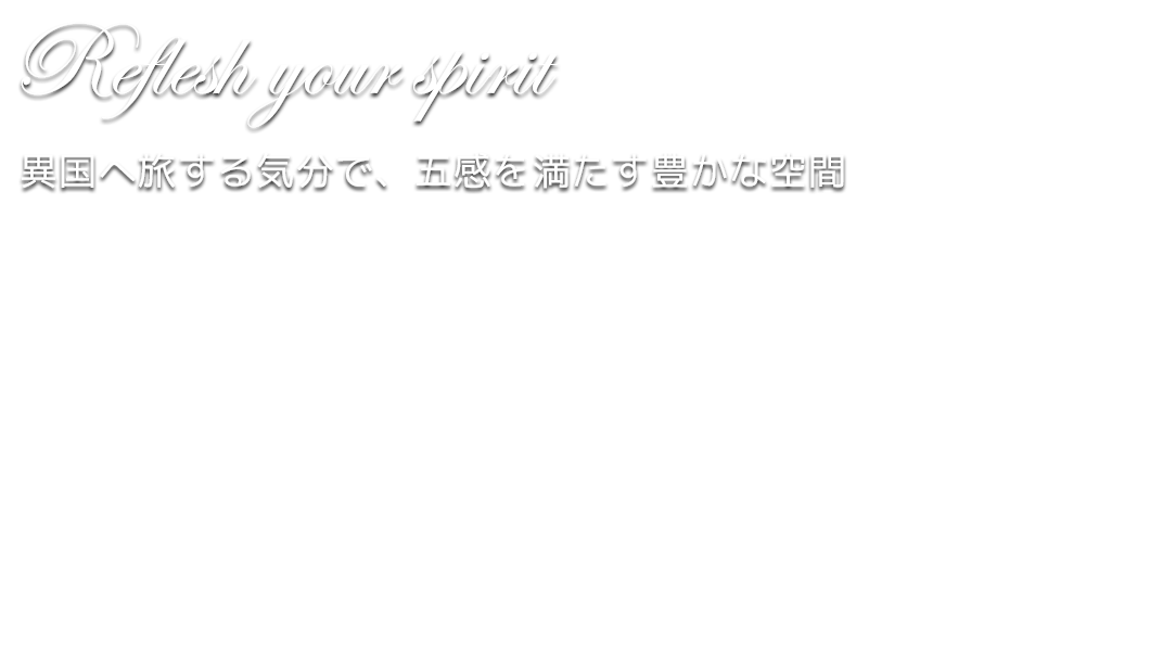 Reflesh your spirit 異国へ旅する気分で、五感を満たす豊かな空間